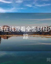 每日大赛在线观看全面财经内幕全追踪
