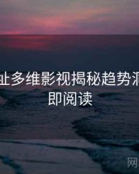 51网网址多维影视揭秘趋势洞察，立即阅读