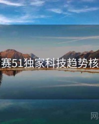 每日大赛51独家科技趋势核心看点