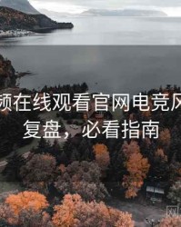 泡芙视频在线观看官网电竞风波历程复盘，必看指南