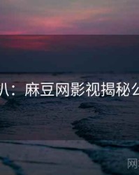 独家深扒：麻豆网影视揭秘公众心理