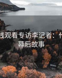 51网在线观看专访李记者：代言翻车幕后故事