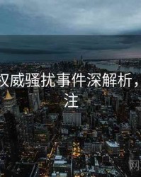 麻豆网权威骚扰事件深解析，值得关注