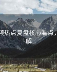 探花视频热点复盘核心看点，点击了解