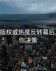 P站中文版权威热度反转幕后真相，助你决策