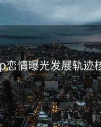 麻豆app恋情曝光发展轨迹核心看点