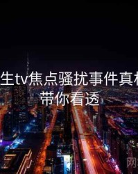 兔子先生tv焦点骚扰事件真相还原，带你看透