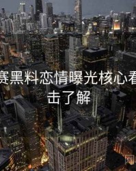 每日大赛黑料恋情曝光核心看点，点击了解