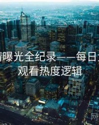 独家恋情曝光全纪录——每日大赛在线观看热度逻辑