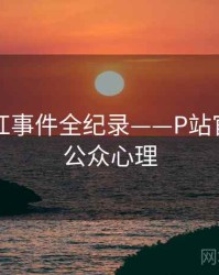 独到网红事件全纪录——P站官网入口公众心理