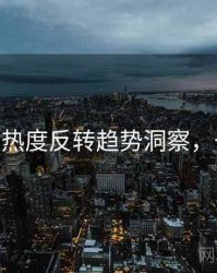 麻豆app热度反转趋势洞察，一起深挖