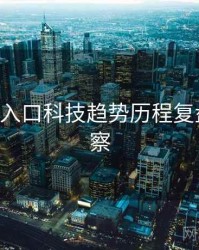 P站官网入口科技趋势历程复盘趋势洞察
