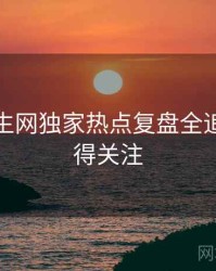兔子先生网独家热点复盘全追踪，值得关注