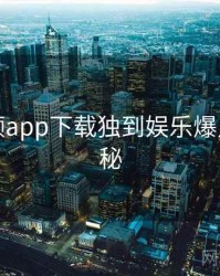 泡芙视频app下载独到娱乐爆点脉络揭秘