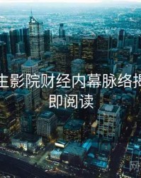 兔子先生影院财经内幕脉络揭秘，立即阅读