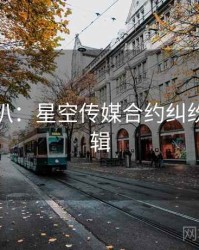 独家深扒：星空传媒合约纠纷热度逻辑