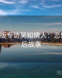 P站中文版专访吴知情人：恋情曝光幕后故事