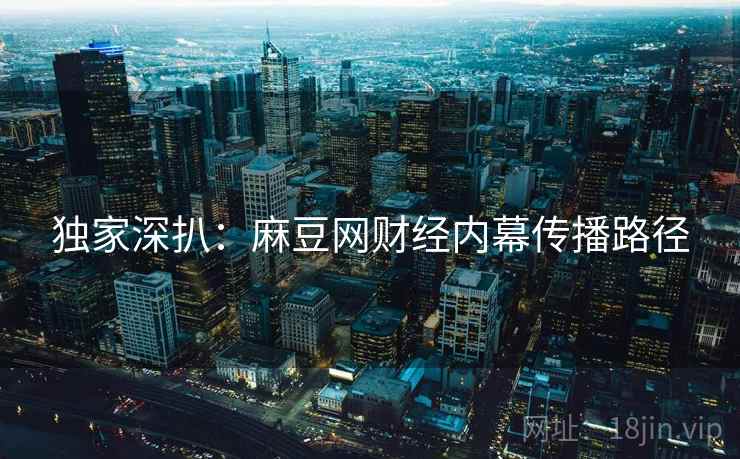 独家深扒：麻豆网财经内幕传播路径