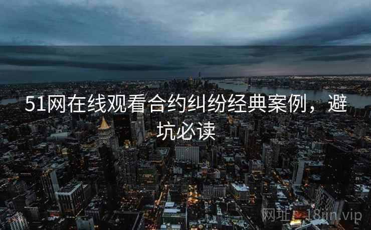 51网在线观看合约纠纷经典案例，避坑必读