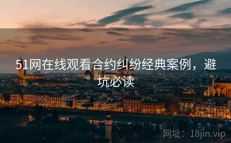 51网在线观看合约纠纷经典案例，避坑必读