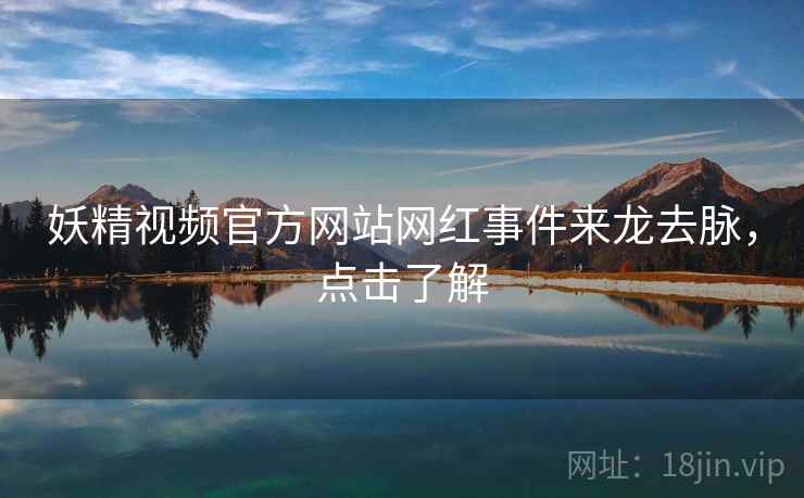 妖精视频官方网站网红事件来龙去脉，点击了解