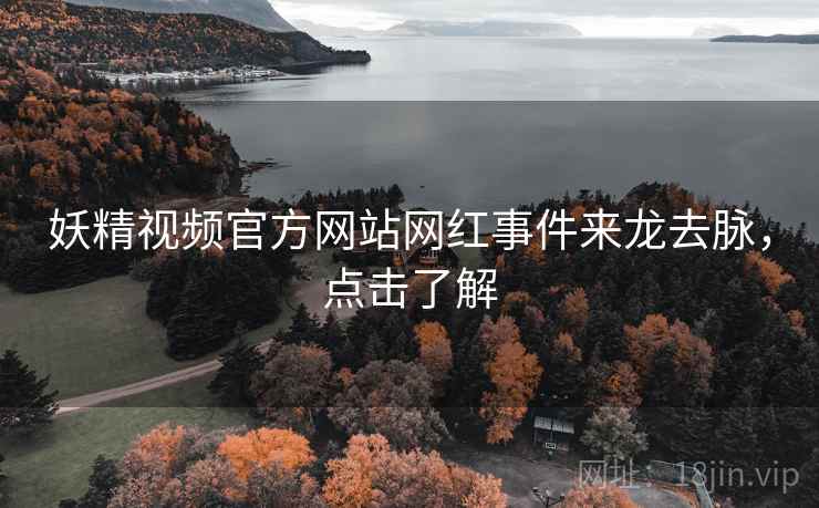 妖精视频官方网站网红事件来龙去脉，点击了解