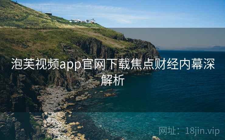 泡芙视频app官网下载焦点财经内幕深解析