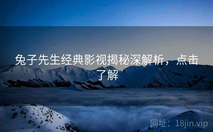 兔子先生经典影视揭秘深解析，点击了解