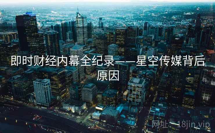 即时财经内幕全纪录——星空传媒背后原因