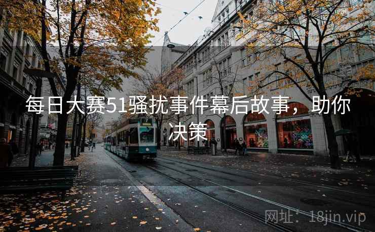 每日大赛51骚扰事件幕后故事，助你决策