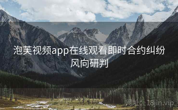 泡芙视频app在线观看即时合约纠纷风向研判