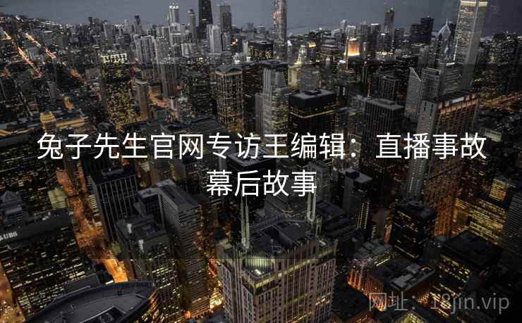 兔子先生官网专访王编辑：直播事故幕后故事