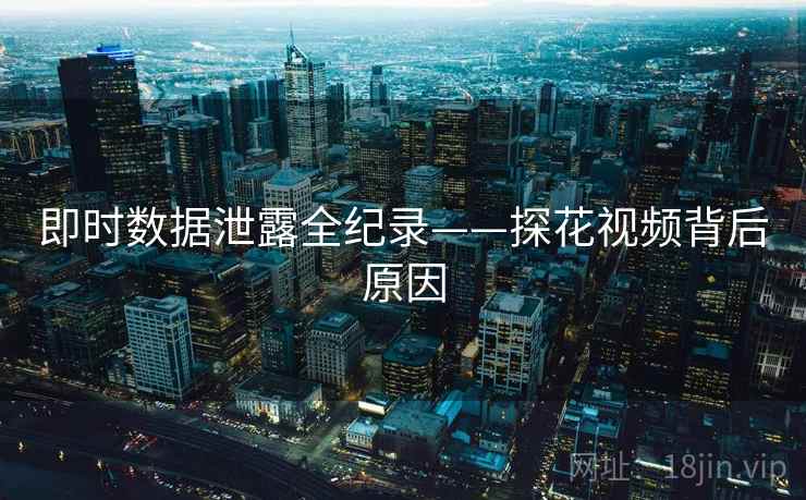 即时数据泄露全纪录——探花视频背后原因