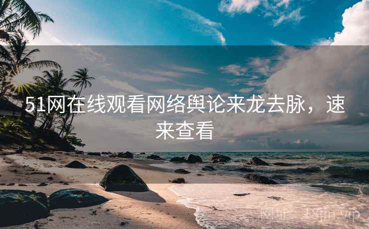 51网在线观看网络舆论来龙去脉，速来查看