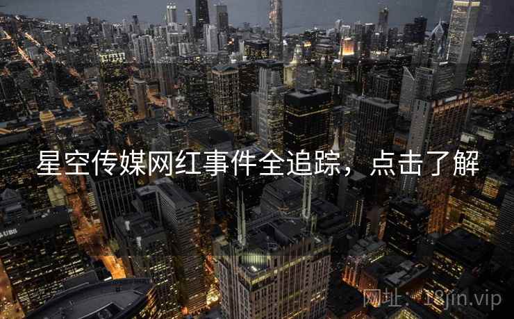 星空传媒网红事件全追踪，点击了解