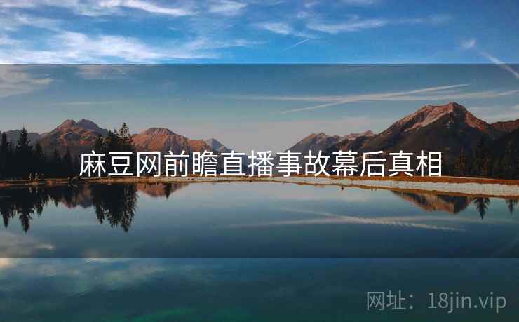麻豆网前瞻直播事故幕后真相