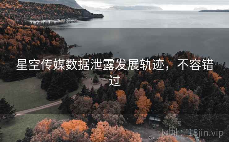 星空传媒数据泄露发展轨迹,不容错过 星空传媒数据泄露发展轨迹,不容错过