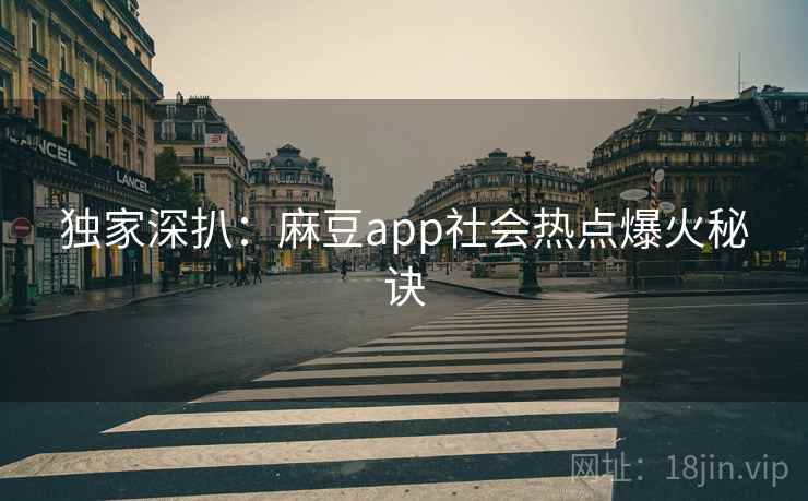 独家深扒：麻豆app社会热点爆火秘诀