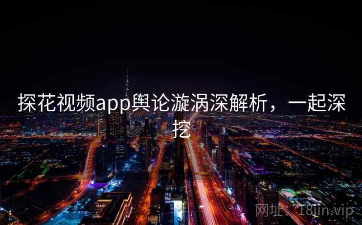探花视频app舆论漩涡深解析,一起深挖 探花视频app舆论漩涡深解析,一起深挖