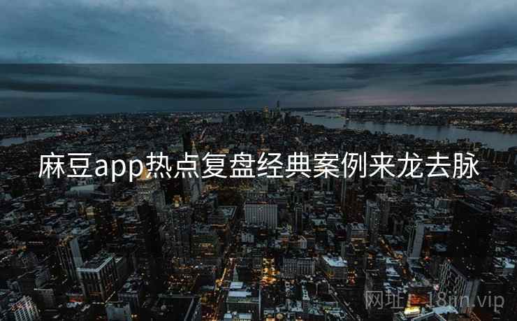麻豆app热点复盘经典案例来龙去脉 麻豆app热点复盘经典案例来龙去脉