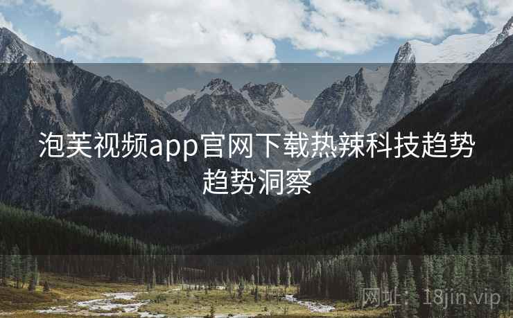 泡芙视频app官网下载热辣科技趋势趋势洞察